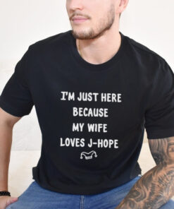 I’m Just Here Because My Wife Loves J Hope Shirt