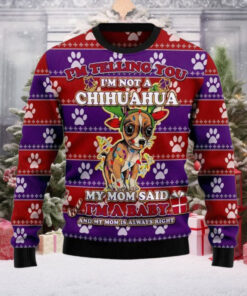 I’m Telling You I’m Not A Chihuahua My Mom Said I’m A baby And My Mom is Always Right Ugly Christmas Sweater