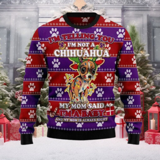 I’m Telling You I’m Not A Chihuahua My Mom Said I’m A baby And My Mom is Always Right Ugly Christmas Sweater