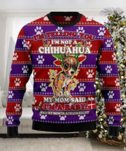 I’m Telling You I’m Not A Chihuahua My Mom Said I’m A baby And My Mom is Always Right Ugly Christmas Sweater