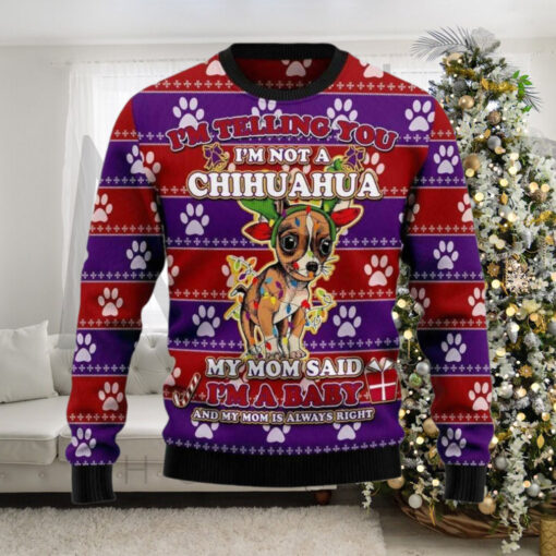 I’m Telling You I’m Not A Chihuahua My Mom Said I’m A baby And My Mom is Always Right Ugly Christmas Sweater