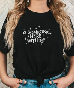 Is Someone Here With Us Shirt