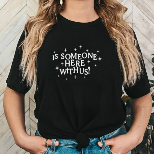 Is Someone Here With Us Shirt