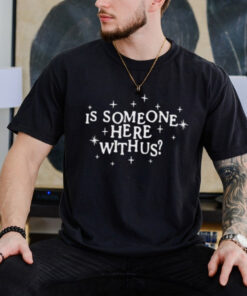 Is Someone Here With Us Shirt