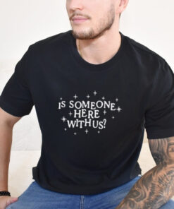 Is Someone Here With Us Shirt