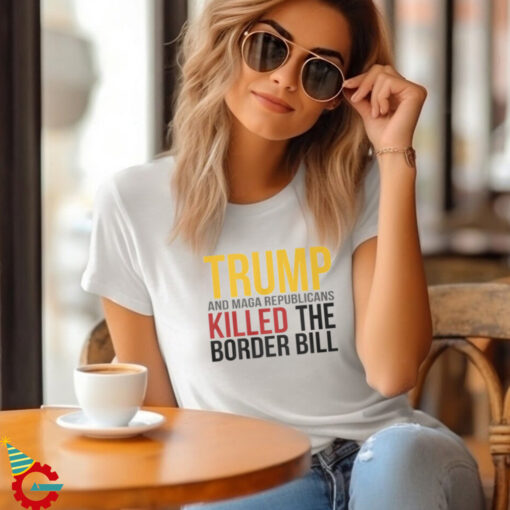 Jon Cooper Trump And Maga Republicans Killed The Border Bill T Shirt