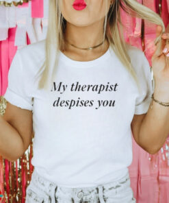 My Therapist Despises You Shirt