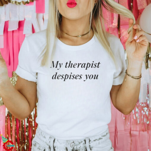 My Therapist Despises You Shirt