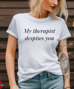 My Therapist Despises You Shirt