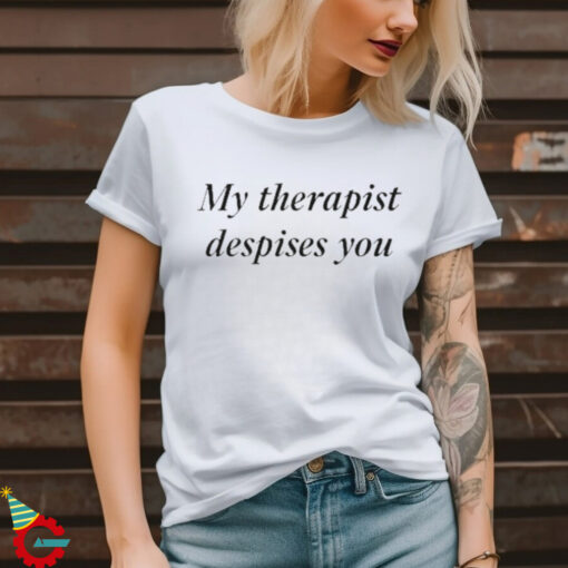 My Therapist Despises You Shirt