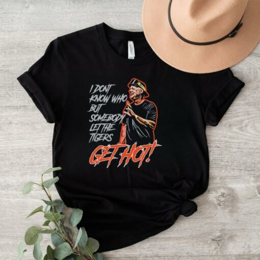 Official Aj hinch’s quote I don’t know who but somebody let the tigers get hot T shirt