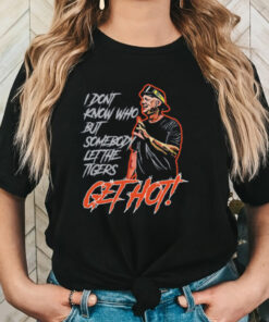 Official Aj hinch’s quote I don’t know who but somebody let the tigers get hot T shirt