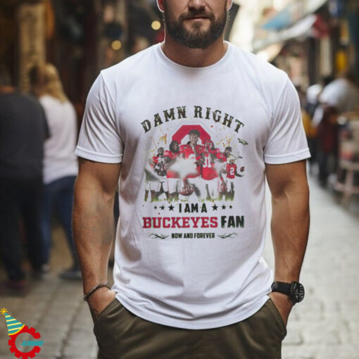 Ohio State Buckeyes Damn right I am a Buckeyes fan now and forever shirt