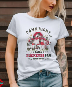 Ohio State Buckeyes Damn right I am a Buckeyes fan now and forever shirt