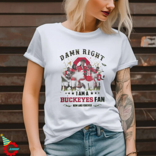 Ohio State Buckeyes Damn right I am a Buckeyes fan now and forever shirt