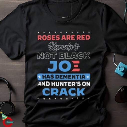 Roses are red Kamala’s not black Joe has dementia and hunter’s on crack shirt