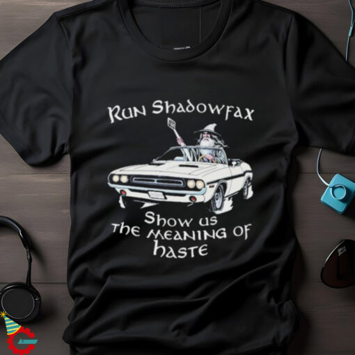 Run Shadowfax Show Us The Meaning Of Haste T shirts