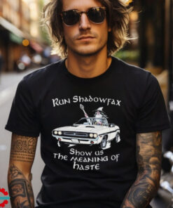 Run Shadowfax Show Us The Meaning Of Haste T shirts