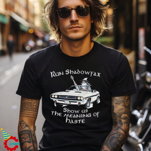 Run Shadowfax Show Us The Meaning Of Haste T shirts