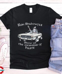 Run Shadowfax Show Us The Meaning Of Haste T shirts