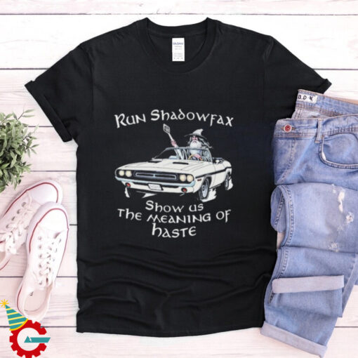 Run Shadowfax Show Us The Meaning Of Haste T shirts