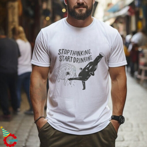 Stop Thinking Start Drinking T Shirt