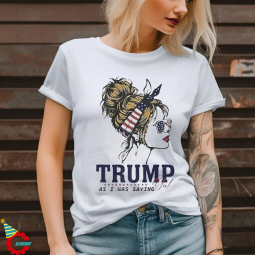 Trump Girl As I Was Saying Messy Bun American Flag 2024 Shirt