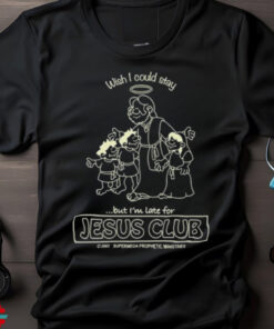 Wish I Could Stay But I’m Late For Jesus Club Shirt