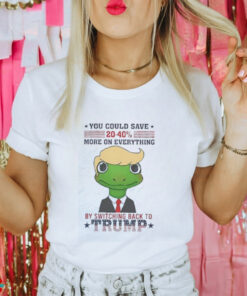 You could save 20 40% more on everything switching back to Trump shirt