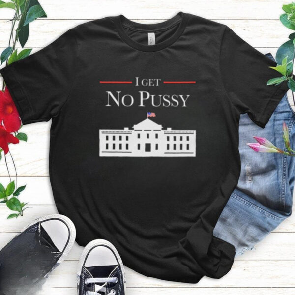 I Get No Pussy Shirt