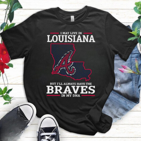 I May Live In Louisiana But I’ll Always Have The Atlanta Braves In My DNA T Shirt