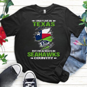 I May Live In Texas But I’m Always In Seattle Seahawks Country T Shirt