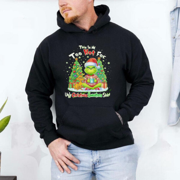 The Grinch this is my too hot for ugly Christmas sweaters shirt