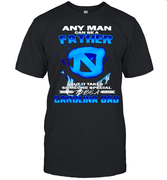 Any man can be a father but it takes someone special to be a Carolina Dad shirt 1