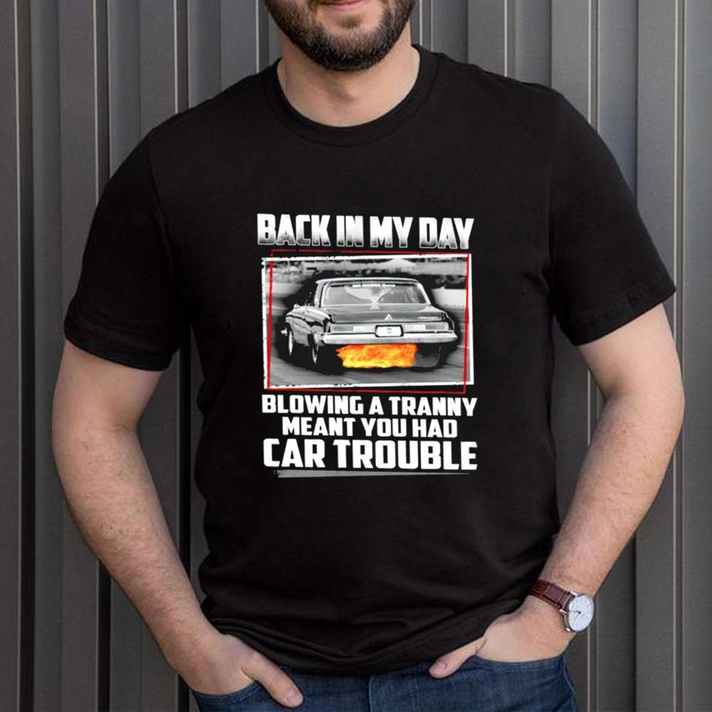 Back in my day blowing a tranny meat you had car trouble shirt 3