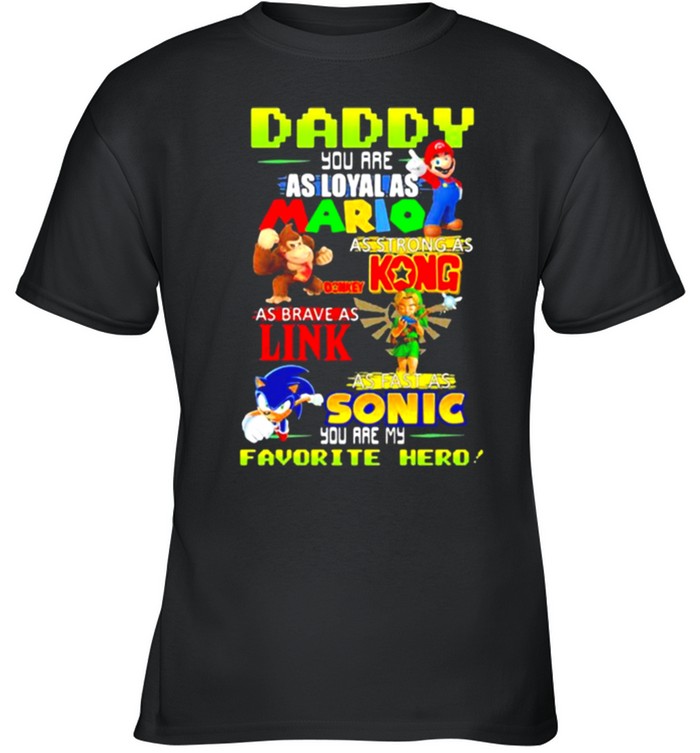 Daddy you are Loyal as Mario as strong as Kong as brave as Link you are my favorite hero shirt 1