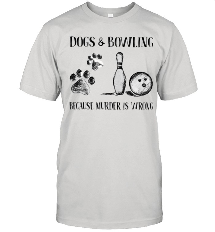 Dog and Bowling Because Murder Is Wrong shirt