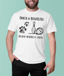Dog and Bowling Because Murder Is Wrong shirt