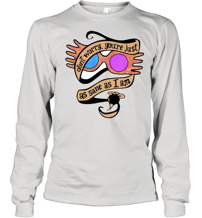 Dont Worry Youre Just As Sane As I Am Luna Lovegood T shirt 3
