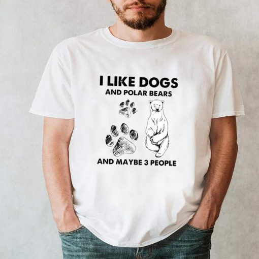 I Like Dogs And Polar Bears And Maybe 3 People Shirt 1