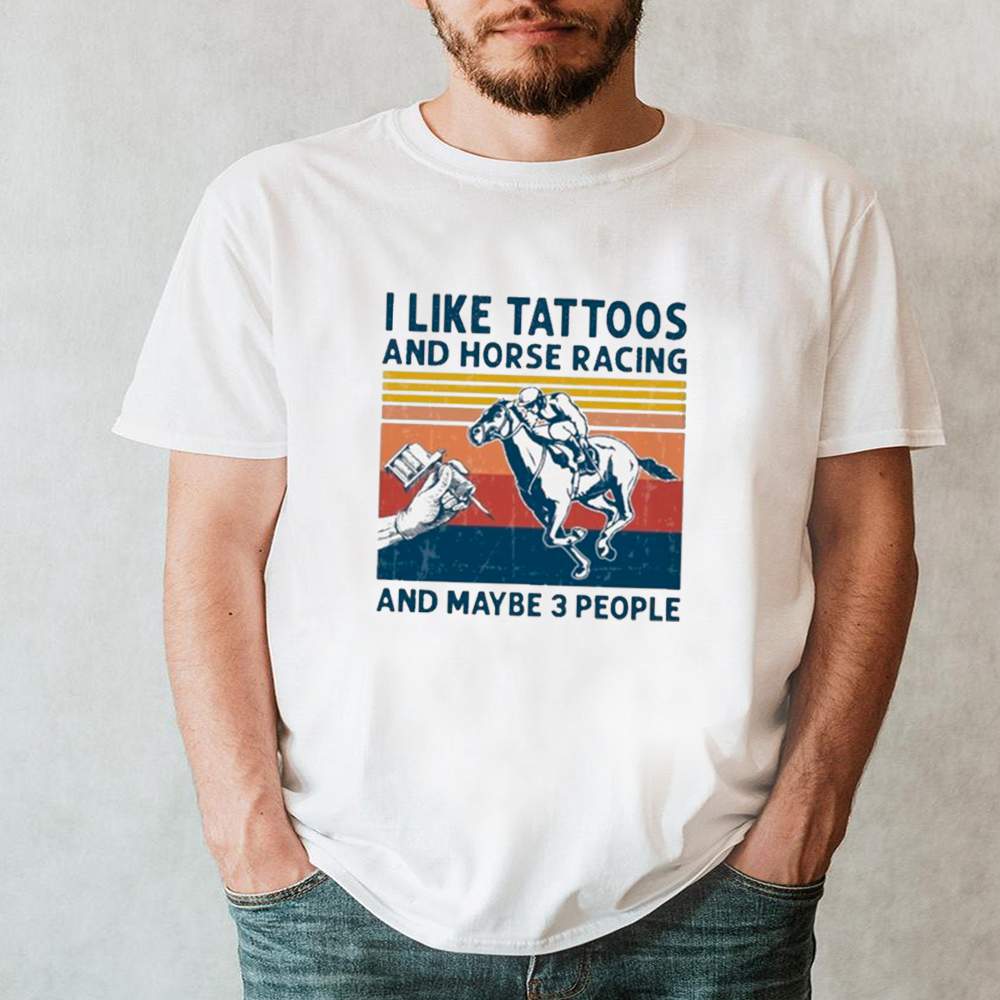 I Like Tattoos And Horse Racing And Maybe 3 People Vintage shirt 1