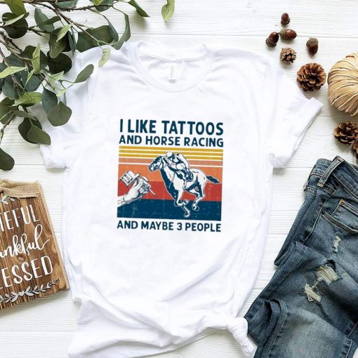 I Like Tattoos And Horse Racing And Maybe 3 People Vintage shirt 3