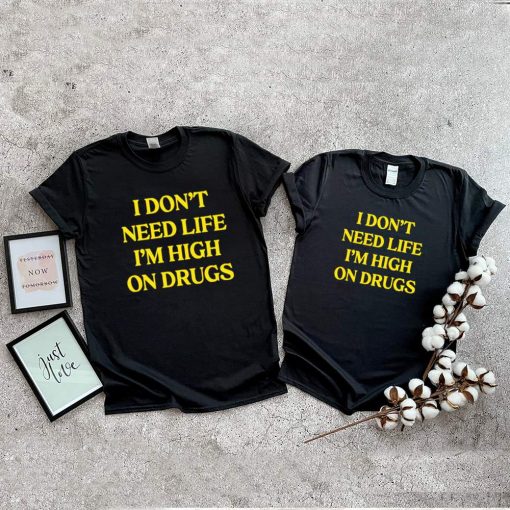 I dont need life im high on drugs shirt 1