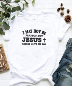 I may not be perfect but Jesus thinks Im to die for shirt 2