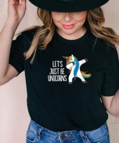 Lets Just Be Unicorns shirt