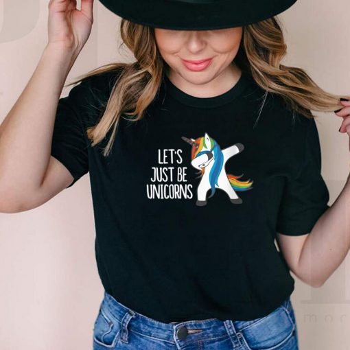 Lets Just Be Unicorns shirt