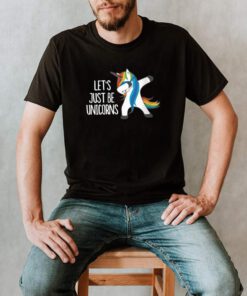 Lets Just Be Unicorns shirt