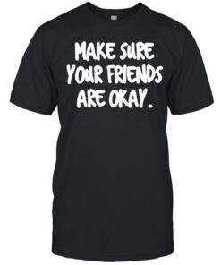 Make Sure Your Friends are Okay Motivationaltal Health shirt