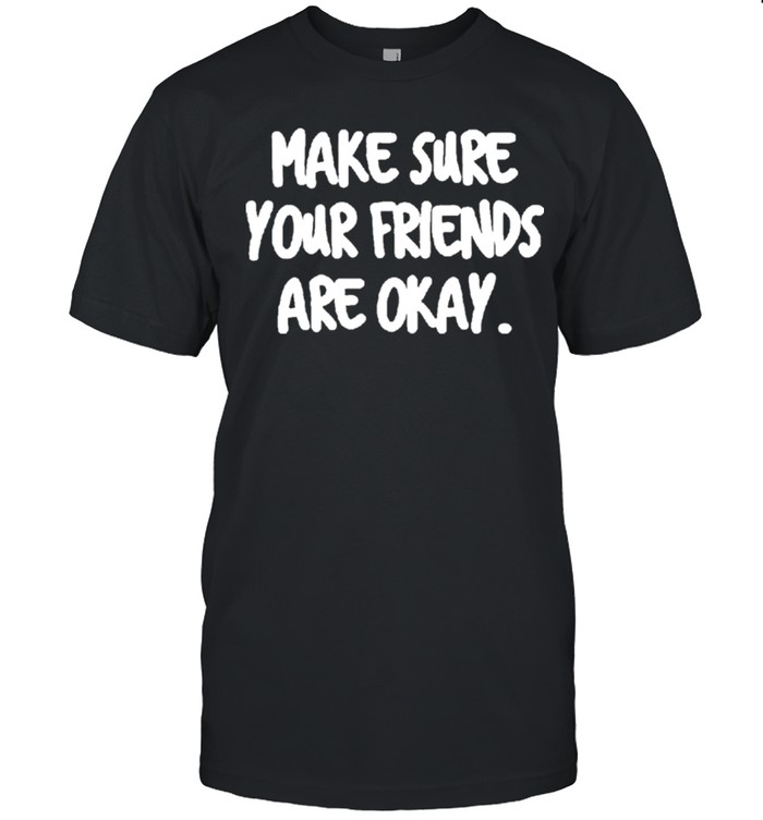 Make Sure Your Friends are Okay Motivationaltal Health shirt 4