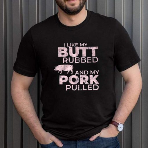 Pig I Like My Butt Rubbed And My Pork Pulled shirt 3